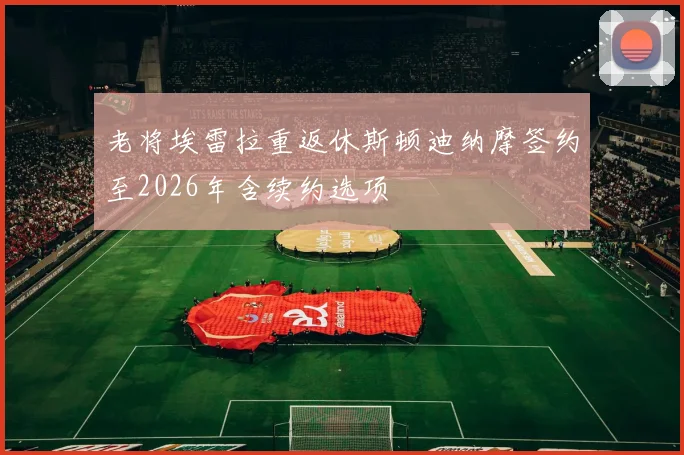 老将埃雷拉重返休斯顿迪纳摩签约至2026年含续约选项