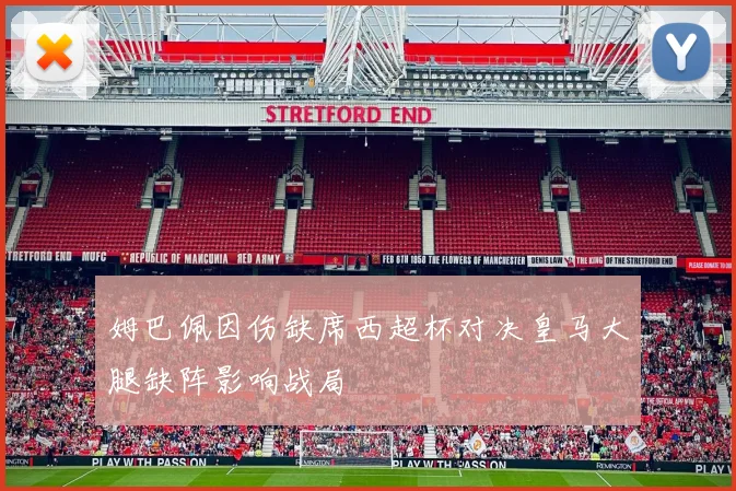 姆巴佩因伤缺席西超杯对决皇马大腿缺阵影响战局