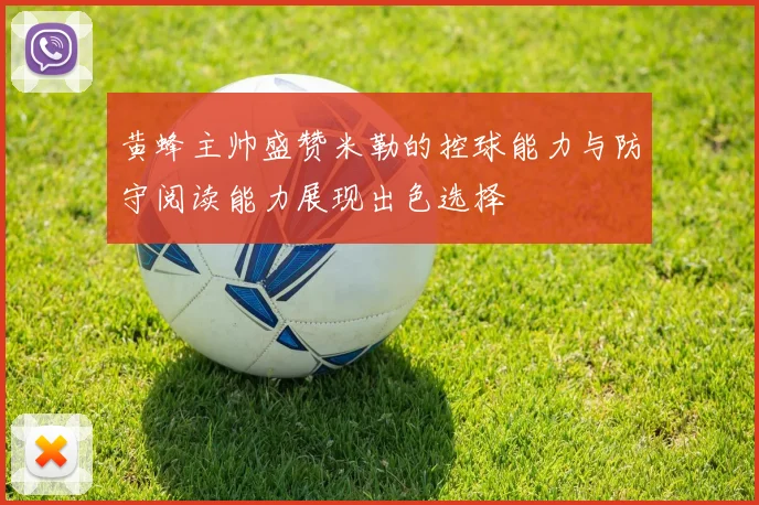 黄蜂主帅盛赞米勒的控球能力与防守阅读能力展现出色选择