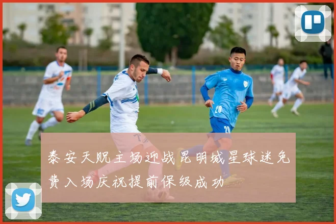 泰安天贶主场迎战昆明城星球迷免费入场庆祝提前保级成功