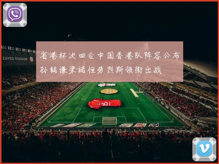 省港杯次回合中国香港队阵容公布孙铭谦梁诺恒劳烈斯领衔出战