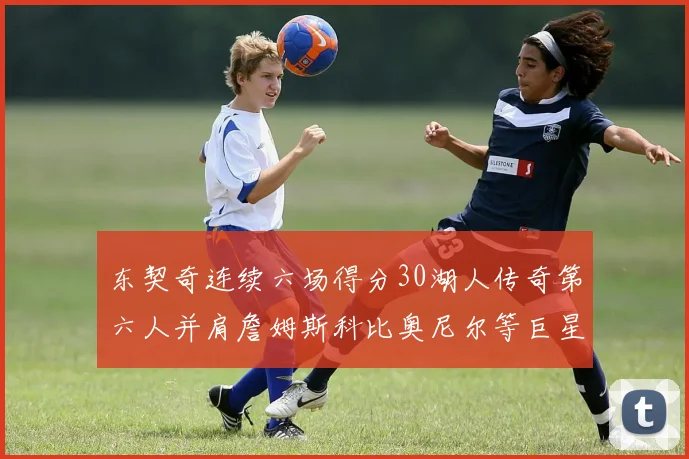 东契奇连续六场得分30湖人传奇第六人并肩詹姆斯科比奥尼尔等巨星