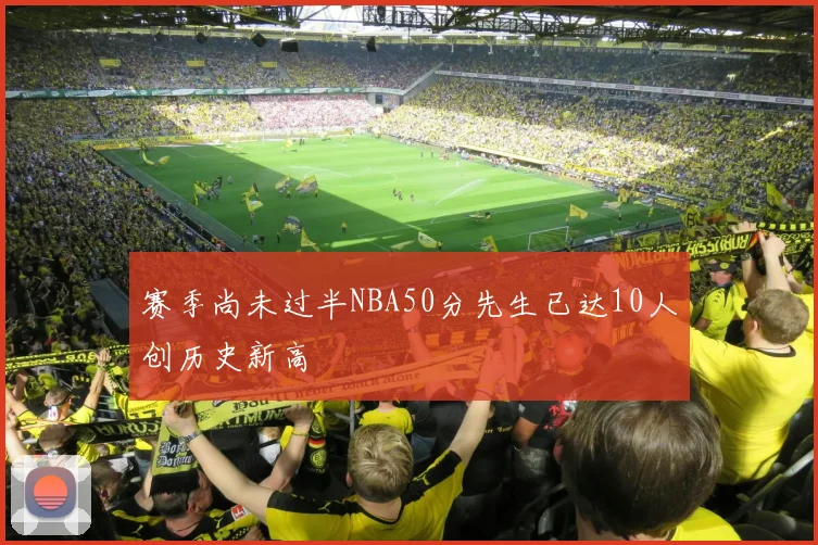 赛季尚未过半NBA50分先生已达10人创历史新高
