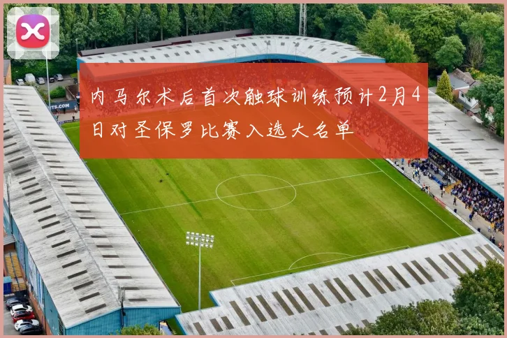 内马尔术后首次触球训练预计2月4日对圣保罗比赛入选大名单