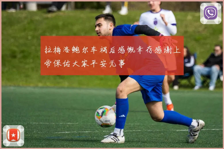 拉梅洛鲍尔车祸后感慨幸存感谢上帝保佑大家平安无事
