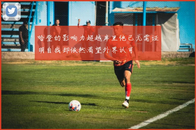 哈登的影响力超越库里他已无需证明自我却依然渴望外界认可